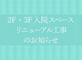 2F、3F入院スペース　リニューアル工事のお知らせ