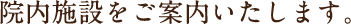 院内施設をご案内いたします。